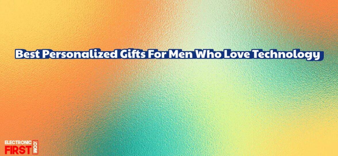 Best Personalized Gifts For Men Who Love Technology