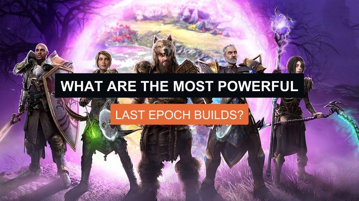 What Are The Most Powerful Last Epoch Builds?