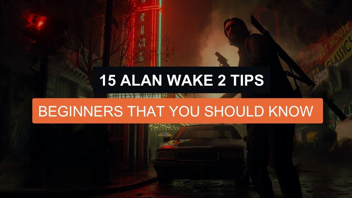 15 Alan Wake 2 Tips for Beginners That You Should Know