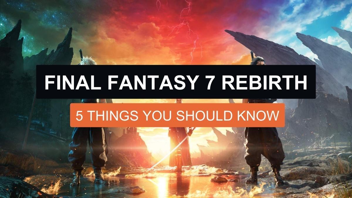 Final Fantasy 7 Rebirth: 5 Things You Should Know About