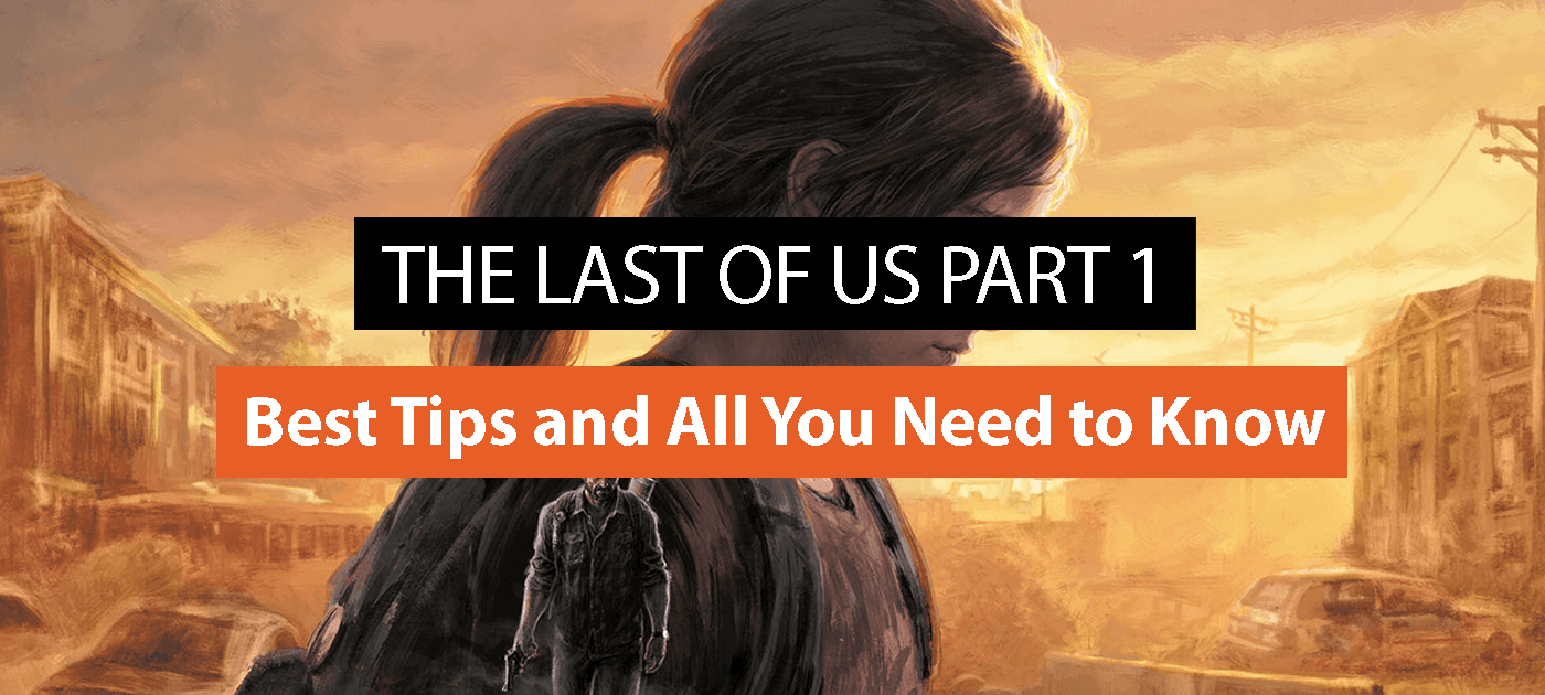 The Last Of Us Part 1: Best Tips and All You Need to Know
